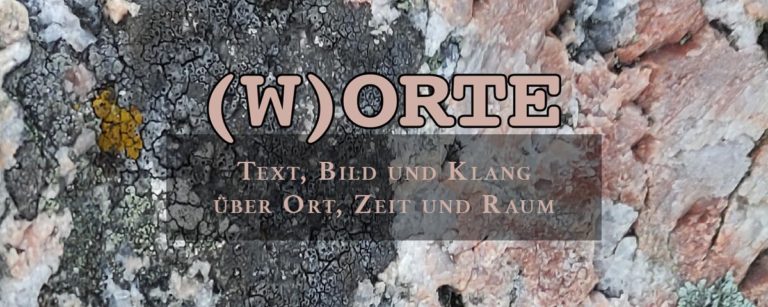 (W)ORTE – Text, Bild und Klang über Ort, Zeit und Raum